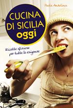 Cucina di Sicilia oggi. Ricette sfiziose per tutte le esigenze