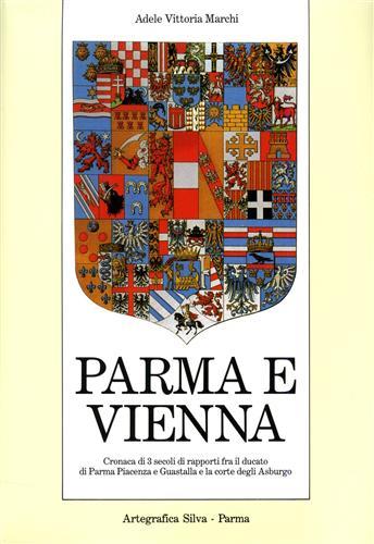 Parma e Vienna. Cronaca di tre secoli di rapporti fra il ducato di Parma, Piacenza e Guastalla e la corte degli Asburgo - Adele V. Marchi - copertina