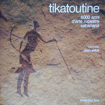 Tikatoutine. 6000 anni d'arte rupestre sahariana - Alain Sèbe - copertina