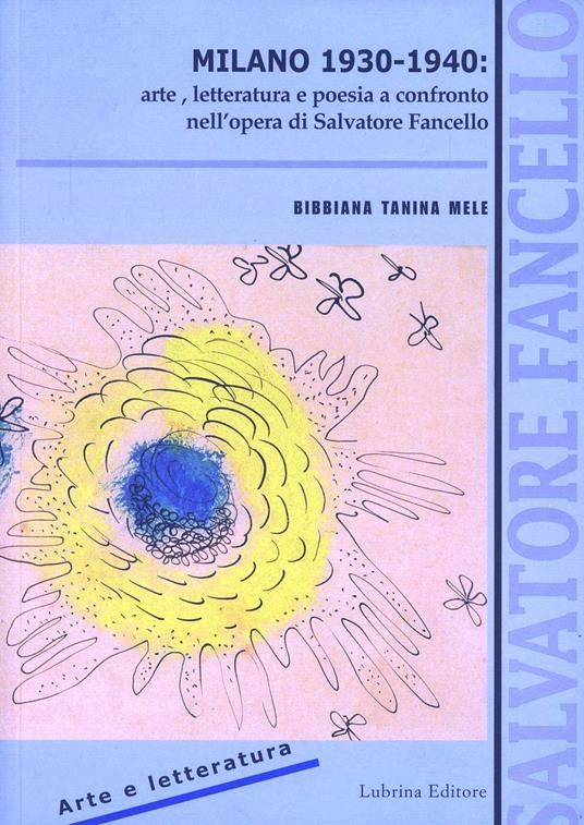 Milano 1930-1940: arte, letteratura e poesia a confronto nell'opera di Salvatore Fancello - Bibbiana Tanina Mele - copertina