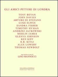 Gli amici pittori di Londra. Bevan, Davies, Di Stefano, Elwes, Fisher, Hyman, Jackowski, James, Johnson, Kiff, Kitaj, Lowery, Newbolt. Ediz. illustrata - copertina