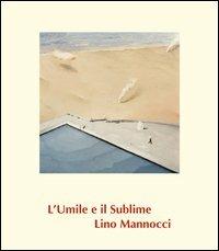 Lino Mannocci. L'umile e il sublime. Ediz. illustrata - Alberto Abruzzese,Fernando Mazzocca - copertina