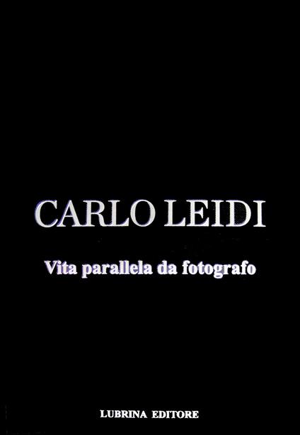 Carlo Leidi. Vita parallela da fotografo. Ediz. illustrata - copertina