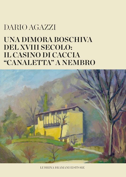 Una dimora boschiva del XVIII secolo: il casino di caccia «canaletta» a Nembro - Dario Agazzi - copertina