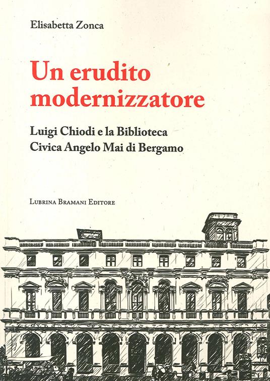Un erudito modernizzatore. Luigi Chiodi e la Biblioteca Civica Angelo Mai di Bergamo - Elisabetta Zonca - copertina