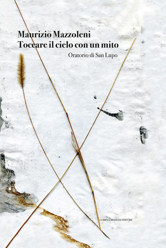 Maurizio Mazzoleni. Toccare il cielo con un mito. Oratorio di San Lupo. Ediz. illustrata - copertina