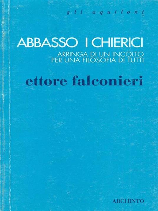 Abbasso i chierici. Arringa di un incolto per una filosofia di tutti - Ettore Falconieri - copertina