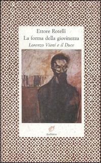 La forma della giovinezza. Lorenzo Viani e il duce - Ettore Rotelli - copertina