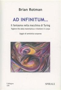 Ad infinitum... Il fantasma nella macchina di Turing. Togliere Dio dalla matematica e rimetterci il corpo - Brian Rotman - copertina