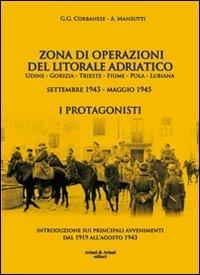 Zona di operazioni del litorale adriatico. Udine, Gorizia, Trieste, Fiume, Pola, Lubiana. Settembre 1943-maggio 1945. I protagonisti - Girolamo G. Corbanese,Aldo Mansutti - copertina