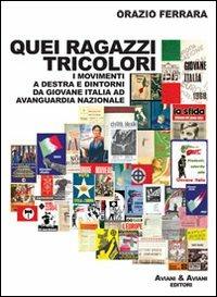 Quei ragazzi tricolori. I movimenti a destra e dintorni da Giovane Italia ad avanguardia nazionale - Orazio Ferrara - 2