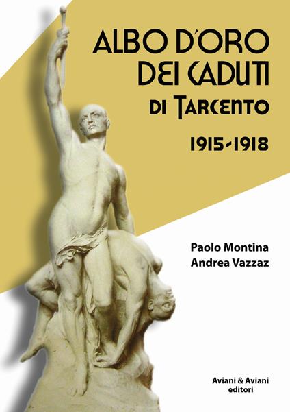 Albo d'oro dei caduti di Tarcento (1915-1918) - Paolo Montina,Andrea Vazzaz - copertina