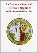 La Toscana al tempo di Lorenzo il Magnifico. Politica, economia, cultura, arte