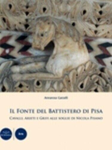 Il fonte del Battistero di Pisa. Cavalli, arieti e grifi alle soglie di Nicola Pisano - Annarosa Garzelli - copertina