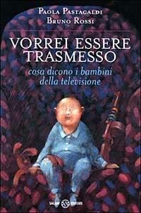 Vorrei essere trasmesso. Cosa dicono i bambini della televisione - Paola Pastacaldi,Bruno Rossi - copertina