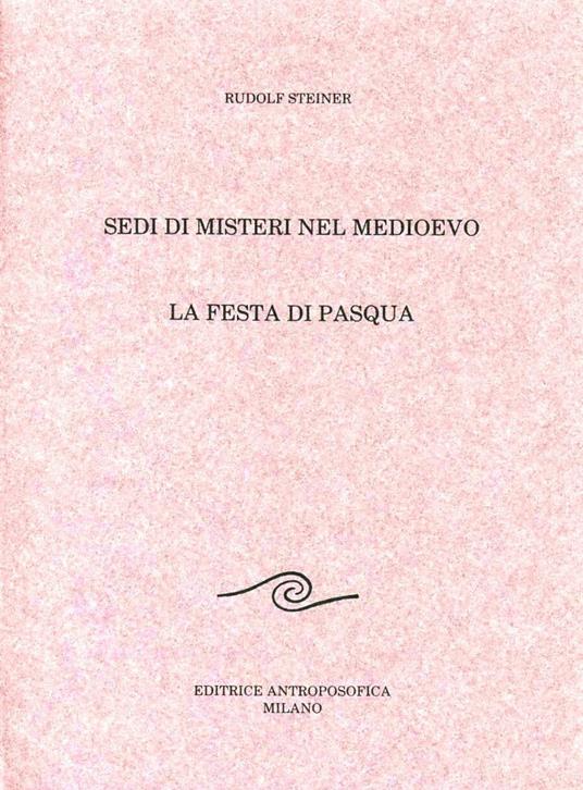 Sedi di misteri nel Medioevo. Rosicrucianesimo e principio iniziatico moderno. La festa di Pasqua alla luce della storia dei misteri - Rudolf Steiner - copertina