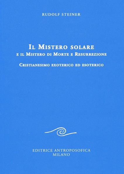 Il mistero solare e il mistero di morte e resurrezione. Cristianesimo exoterico ed esoterico - Rudolf Steiner - copertina