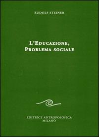 L' educazione. Problema sociale. I retroscena spirituali, storici e sociali della pedagogia applicata nelle scuole steineriane - Rudolf Steiner - copertina
