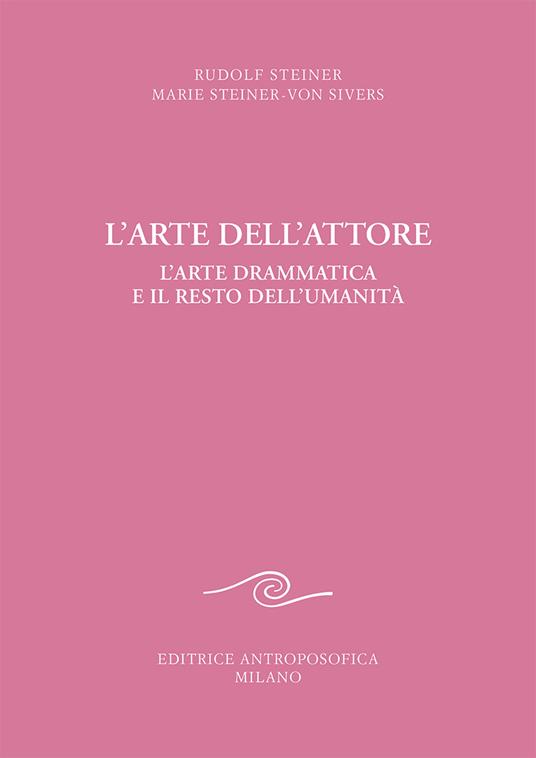 L' arte dell'attore. L'arte drammatica e il resto dell'umanità - Rudolf Steiner,Marie Steiner von Sivers - copertina