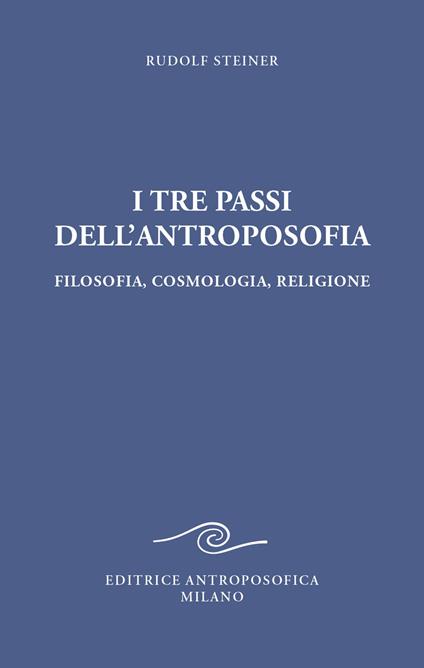 I tre passi dell'antroposofica. Filosofia, cosmologia, religione. Ediz. integrale - Rudolf Steiner - copertina