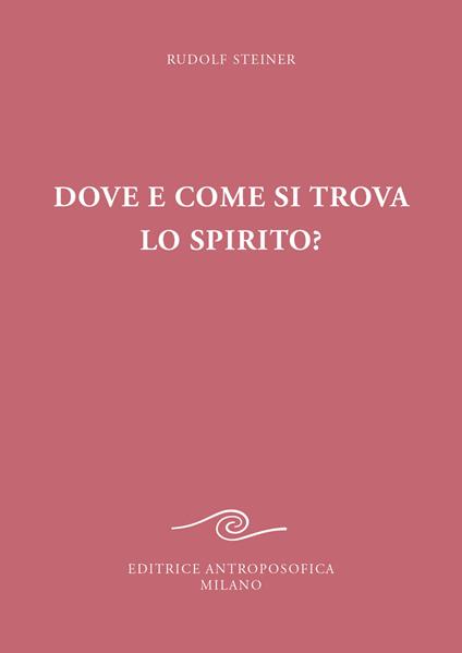 Dove e come si trova lo spirito? Sedici conferenze tenute a Berlino dal 15 ottobre 1908 al 6 maggio 1909 - Rudolf Steiner - copertina