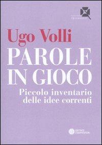 Parole in gioco. Piccolo inventario delle idee correnti - Ugo Volli - copertina