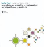 Bella fuori. Nuovi centri in città. Un metodo, un progetto, le realizzazioni per riqualificare le periferie. Ediz. illustrata