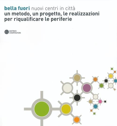 Bella fuori. Nuovi centri in città. Un metodo, un progetto, le realizzazioni per riqualificare le periferie. Ediz. illustrata - copertina