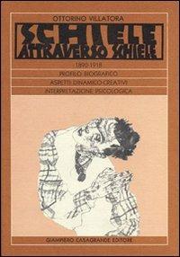 Schiele attraverso Schiele 1890-1918. Profilo biografico. Aspetti dinamico-creativi. Interpretazione psicologica - Ottorino Villatora - copertina