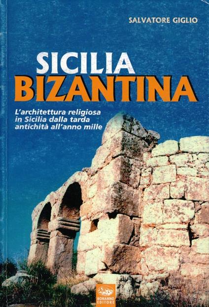 Sicilia bizantina. L'architettura religiosa in Sicilia dalla tarda antichità all'anno Mille - Salvatore Giglio - copertina