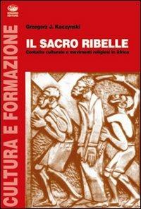 Il sacro ribelle. Contatto culturale e movimenti religiosi in Africa - Grzegorz J. Kaczynski - copertina