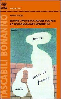 Azione linguistica, azione sociale: la teoria degli atti linguistici - Maria Fucile - copertina