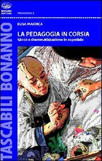 La pedagogia in corsia. Gioco e drammatizzazione in ospedale - Elisa Maiorca - copertina