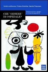 Che «genere» di ospedale? Donne tra lavoro e famiglia in un'azienda ospedaliera - Davide Arcidiacono,Tiziana Briulotta,Daniela Timpanaro - copertina