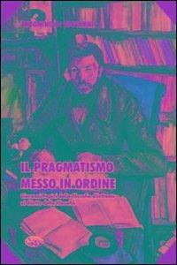 Il pragmatismo messo in ordine. Giovanni Papini dalla filosofia dilettante al diletto della filosofia - Antonino Di Giovanni - copertina