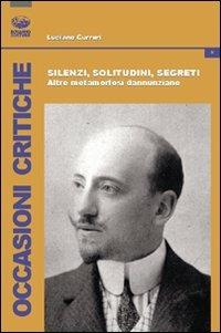 Silenzi, solitudini, segreti. Altre metamorfosi dannunziane - Luciano Curreri - copertina