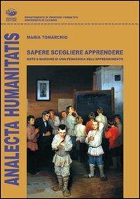 Sapere scegliere apprendere. Note a margine di una pedagogia dell'apprendimento - Maria S. Tomarchio - copertina