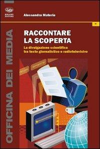 Raccontare la scoperta. La divulgazione scientifica tra testo giornalistico e radiotelevisivo - Alessandra Materia - copertina