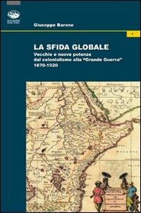 La sfida globale. Vecchie e nuove potenze dal colonialismo alla «Grande Guerra» 1870-1920 - Giuseppe Barone - copertina