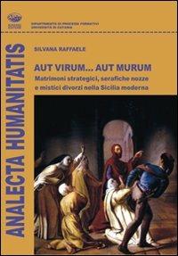 Aut virum... aut murum. Matrimoni strategici, serafiche nozze e mistici divorzi nella Sicilia moderna - Silvana Raffaele - copertina