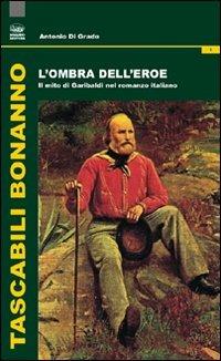 L'ombra dell'eroe. Il mito di Garibaldi nel romanzo italiano - Antonio Di Grado - copertina