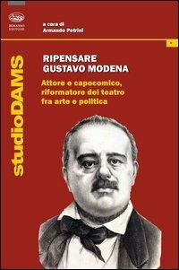 Ripensare Gustavo Modena. Attore e capocomico, riformatore del teatro fra arte e politica - copertina