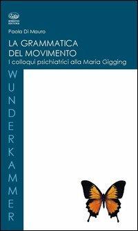 La grammatica del movimento. I colloqui psichiatrici alla Maria Gugging - Paola Di Mauro - copertina