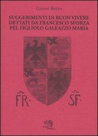 Suggerimenti di buon vivere dettati da Francesco Sforza pel figliolo Galeazzo Maria - Gianni Brera - 2