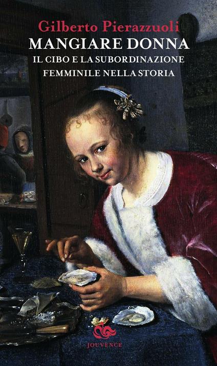 Mangiare donna. Il cibo e la subordinazione femminile nella storia - Gilberto Pierazzuoli - copertina