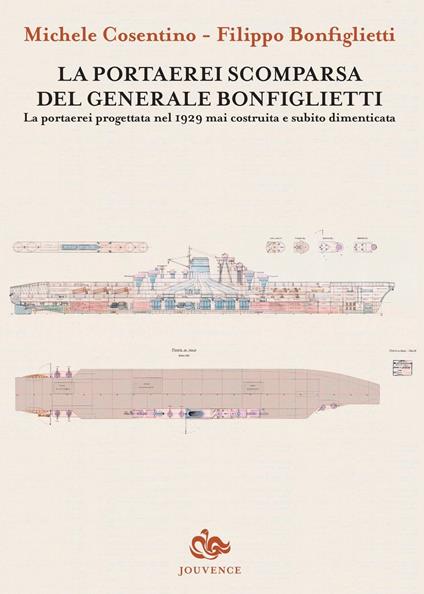 La portaerei scomparsa del generale Bonfiglietti. La portaerei progettata nel 1929 mai costruita e subito dimenticata - Michele Cosentino,Filippo Bonfiglietti - copertina