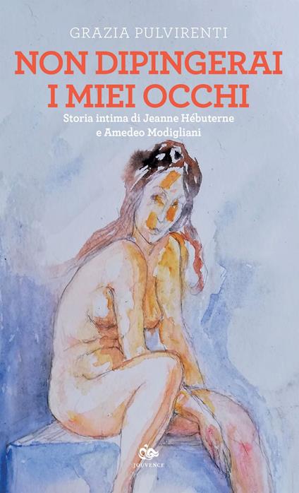 Non dipingerai i miei occhi. Storia intima di Jeanne Hébuterne e Amedeo Modigliani - Grazia Pulvirenti - ebook