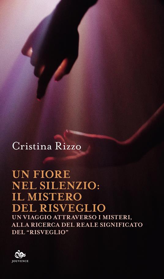 Un fiore nel silenzio: il mistero del risveglio. Un viaggio attraverso i misteri, alla ricerca del reale significato del «risveglio» - Cristina Rizzo - copertina