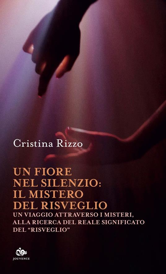 Un fiore nel silenzio: il mistero del risveglio. Un viaggio attraverso i misteri, alla ricerca del reale significato del «risveglio» - Cristina Rizzo - ebook