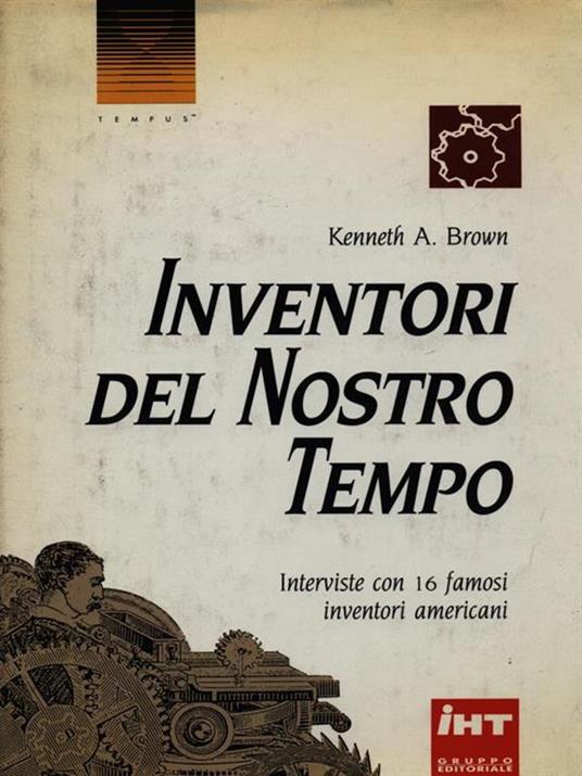 Inventori del nostro tempo. Interviste con 16 famosi inventori americani - Kenneth A. Brown - copertina